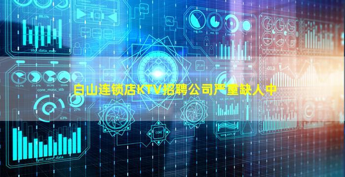 白山连锁店KTV招聘公司严重缺人中